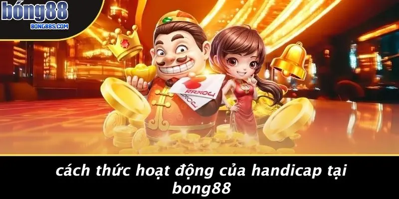 Handicap Là Gì: Giải Thích Đơn Giản Về Kèo Cược Thể Thao 4 Cách Thức Hoạt Động Của Handicap Tại BONG88