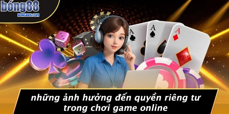 QUYỀN RIÊNG TƯ 4 Những Ảnh Hưởng Đến Quyền Riêng Tư Trong Chơi Game Online